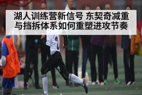 湖人训练营新信号 东契奇减重与挡拆体系如何重塑进攻节奏