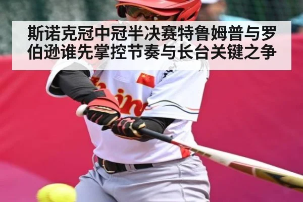 斯诺克冠中冠半决赛特鲁姆普与罗伯逊谁先掌控节奏与长台关键之争