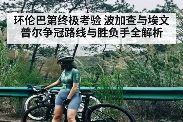 环伦巴第终极考验 波加查与埃文普尔争冠路线与胜负手全解析